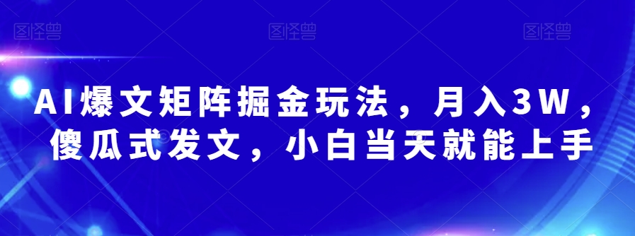 AI爆文矩阵掘金玩法，月入3W，傻瓜式发文，小白当天就能上手【揭秘】-久久资源库