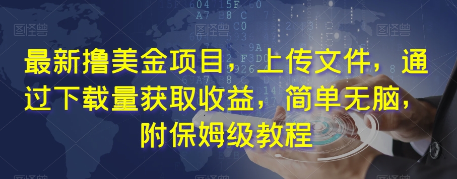 最新撸美金项目，上传文件，通过下载量获取收益，简单无脑，附保姆级教程【揭秘】-久久资源库