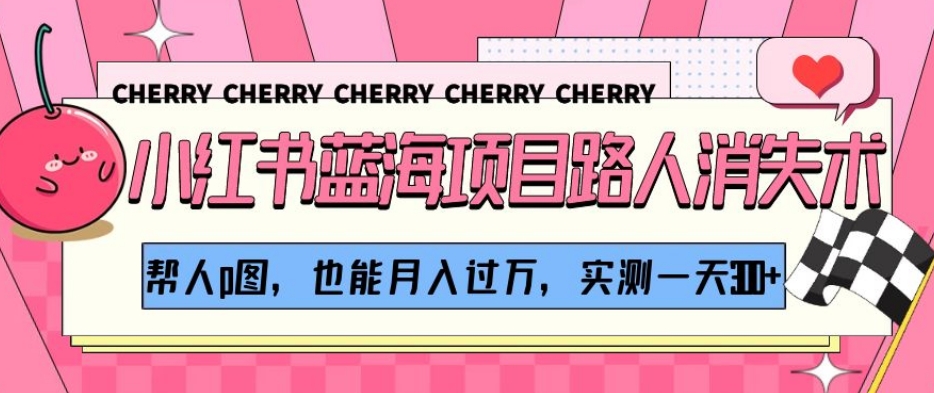 小红书蓝海项目路人消失术，帮人p图，也能月入过万，实测一天300+【揭秘】-久久资源库