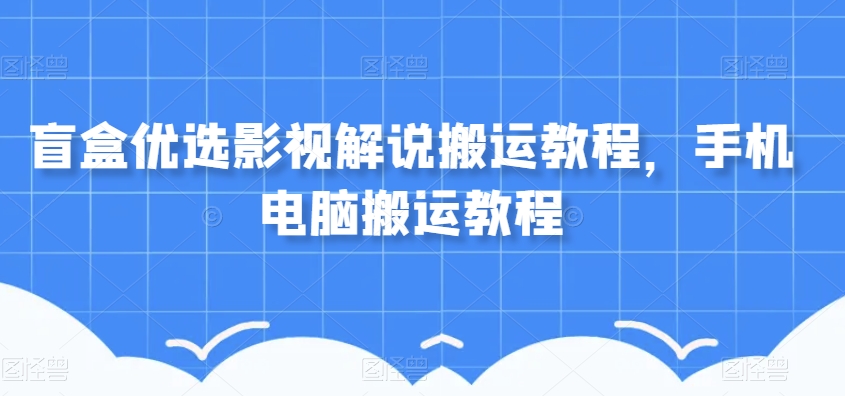 盲盒优选影视解说搬运教程，手机电脑搬运教程-久久资源库