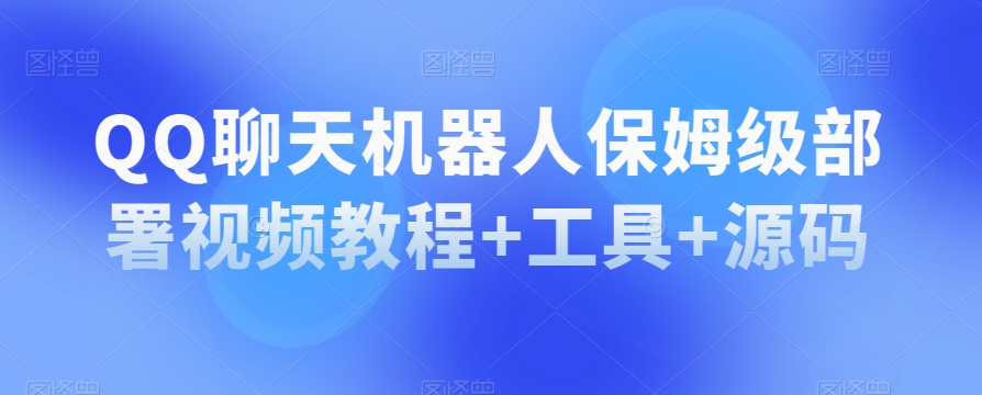 QQ聊天机器人保姆级部署视频教程+工具+源码-久久资源库