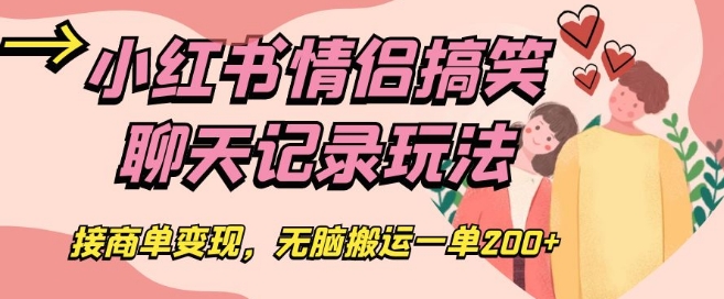 小红书情侣搞笑聊天记录玩法，接商单变现，无脑搬运一单200+【揭秘】-久久资源库