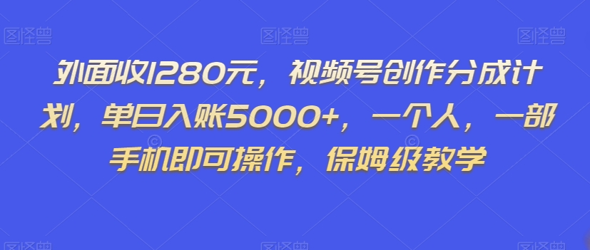 外面收1280元，视频号创作分成计划，单日入账5000+，一个人，一部手机即可操作，保姆级教学【揭秘】-久久资源库