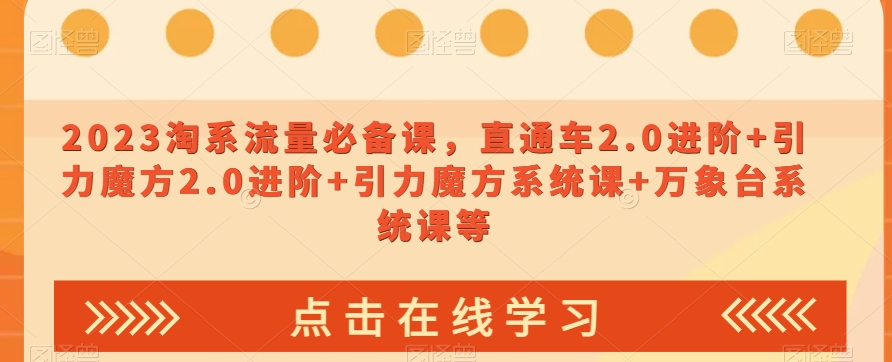 023淘系流量必备课，直通车2.0进阶+引力魔方2.0进阶+引力魔方系统课+万象台系统课等-久久资源库