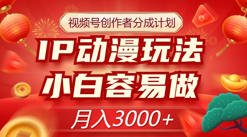 视频号创作者分成计划，IP动漫玩法，小白容易做，月入3000+【揭秘】-久久资源库