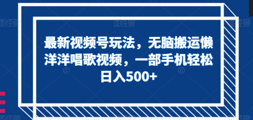 最新视频号玩法，无脑搬运懒洋洋唱歌视频，一部手机轻松日入500+【揭秘】-久久资源库
