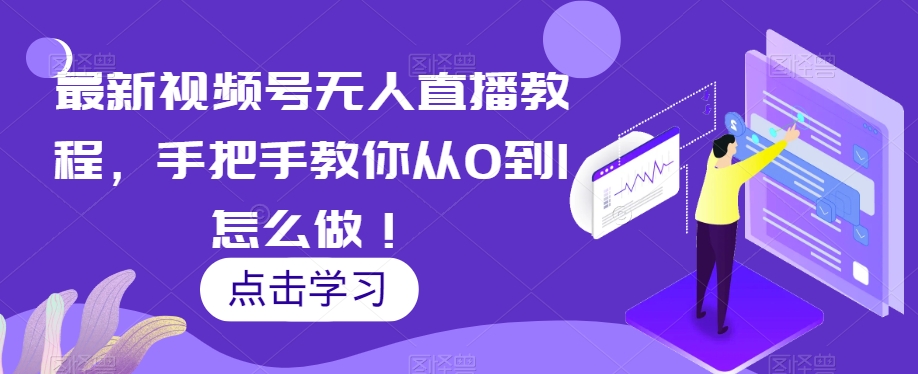 最新视频号无人直播教程，手把手教你从0到1怎么做！-久久资源库