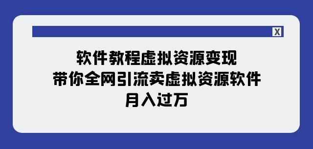 软件教程虚拟资源变现：带你全网引流卖虚拟资源软件，月入过万（11节课）-久久资源库