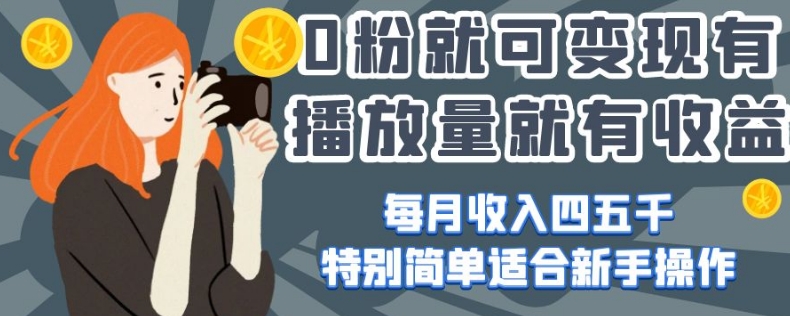 0粉就可变现，有播放量就有收益，每月收入四五千，特别简单适合新手操作【揭秘】-久久资源库