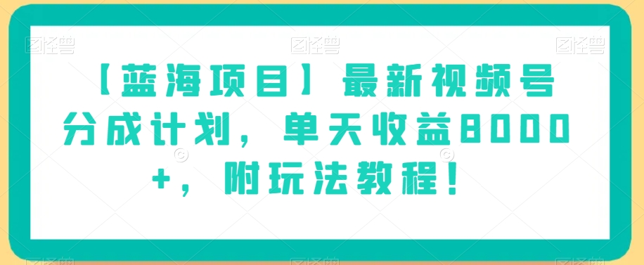 【蓝海项目】最新视频号分成计划，单天收益8000+，附玩法教程！-久久资源库