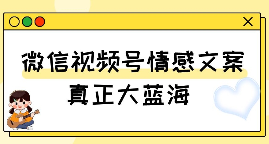 视频号情感文案，真正大蓝海，简单操作，新手小白轻松上手（教程+素材）【揭秘】-久久资源库