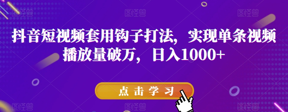 抖音短视频套用钩子打法，实现单条视频播放量破万，日入1000+【揭秘】-久久资源库