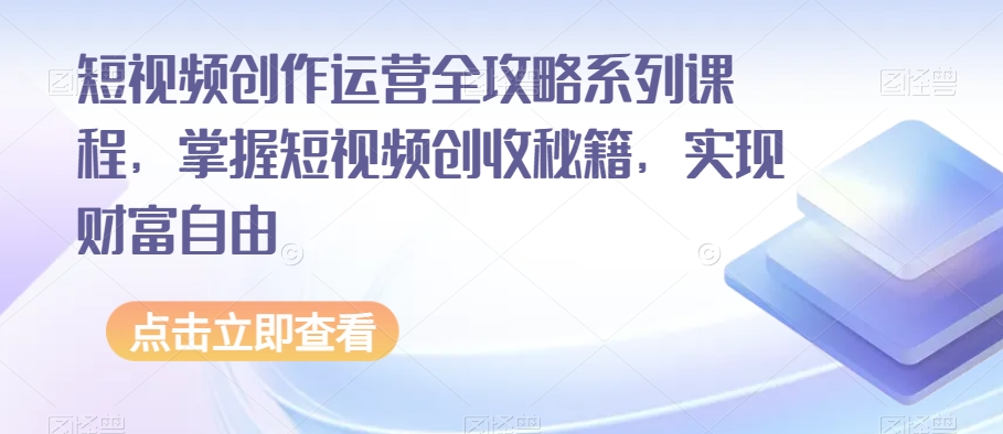短视频创作运营全攻略系列课程，掌握短视频创收秘籍，实现财富自由-久久资源库