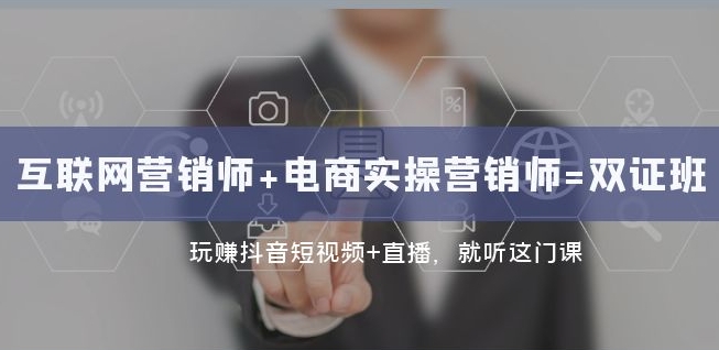 互联网·营销师+电商实操营销师=双证班：玩赚抖音短视频+直播就听这门课-久久资源库