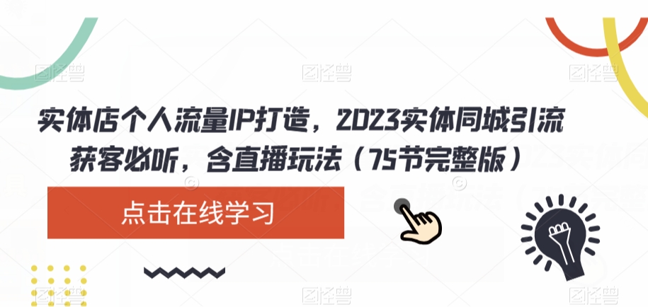 实体店个人流量IP打造，2023实体同城引流获客必听，含直播玩法（75节完整版）-久久资源库