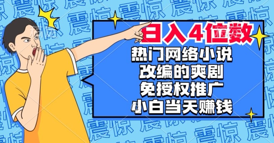 热门网络小说改编的爽剧，免授权推广，新人当天就能赚钱，日入4位数【揭秘】-久久资源库