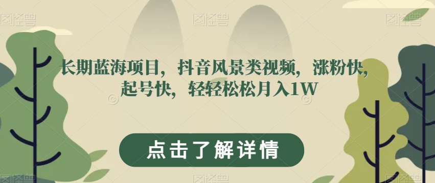 长期蓝海项目，抖音风景类视频，涨粉快，起号快，轻轻松松月入1W【揭秘】-久久资源库