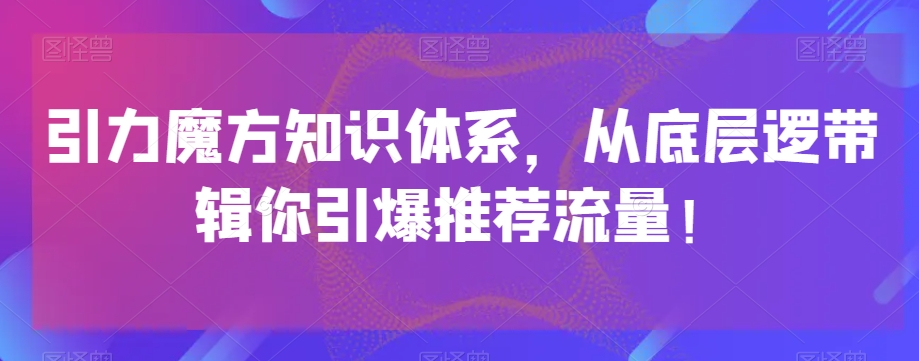 引力魔方知识体系，从底层逻‮带辑‬你引爆‮荐推‬流量！-久久资源库