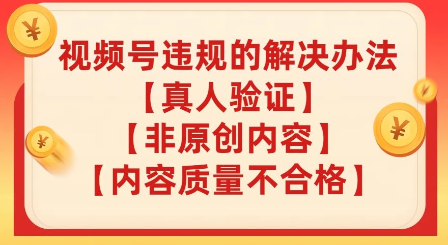 视频号【真人验证】【内容质量不合格】【非原创内容】的违规解决办法【揭秘】-久久资源库