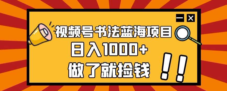 视频号书法蓝海项目，玩法简单，日入1000+【揭秘】-久久资源库