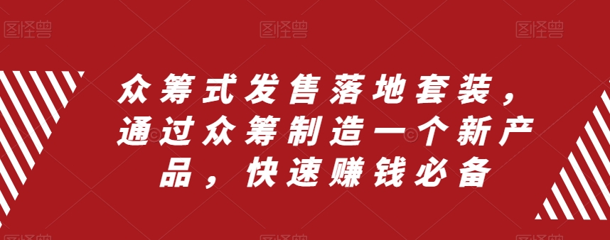 众筹式发售落地套装，通过众筹制造一个新产品，快速赚钱必备-久久资源库