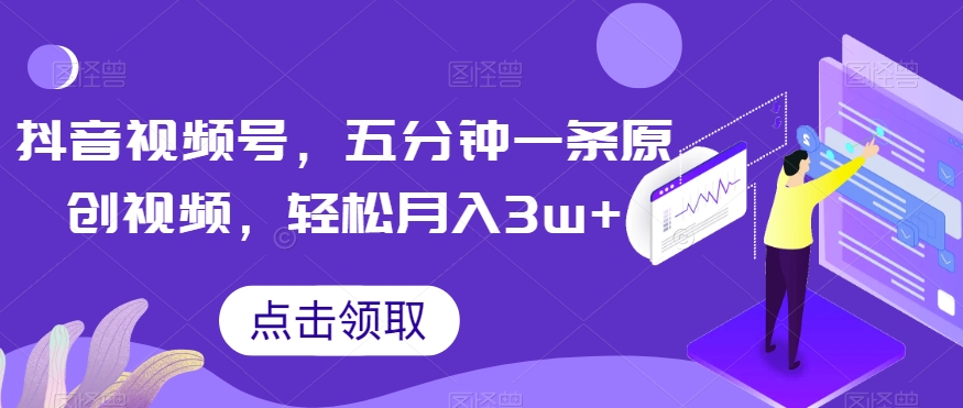 抖音视频号，五分钟一条原创视频，轻松月入3w+【独家秘诀，传授赚钱方法】【揭秘】-久久资源库