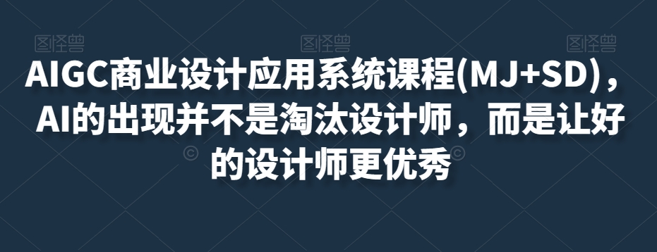 AIGC商业设计应用系统课程(MJ+SD)，AI的出现并不是淘汰设计师，而是让好的设计师更优秀-久久资源库