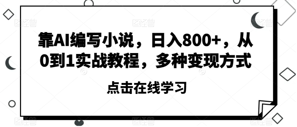 靠AI编写小说，日入800+，从0到1实战教程，多种变现方式【揭秘】-久久资源库