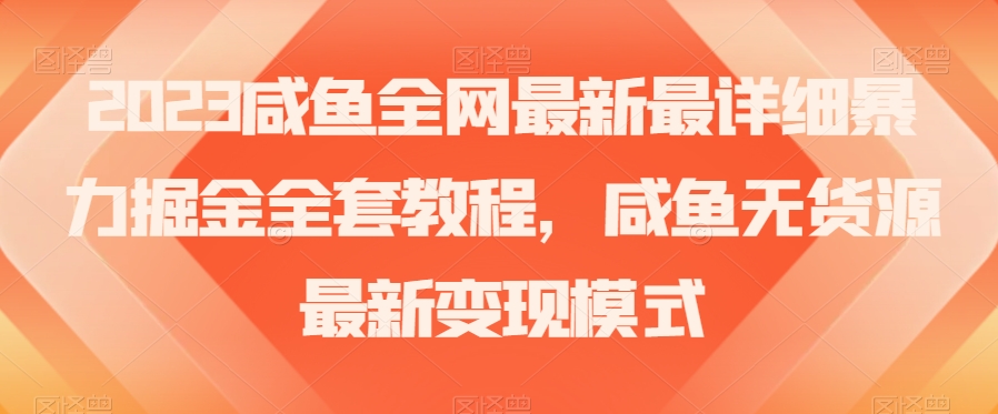2023咸鱼全网最新最详细暴力掘金全套教程，咸鱼无货源最新变现模式【揭秘】-久久资源库