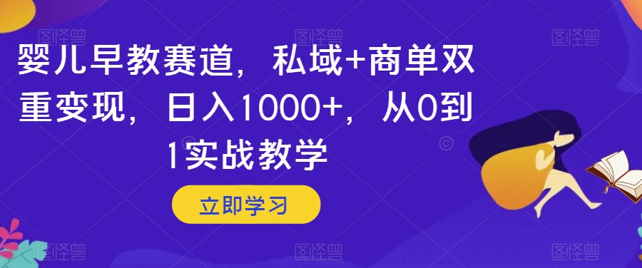婴儿早教赛道，私域+商单双重变现，日入1000+，从0到1实战教学【揭秘】-久久资源库