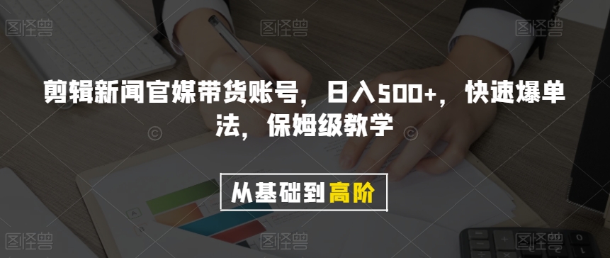 剪辑新闻官媒带货账号，日入500+，快速爆单法，保姆级教学【揭秘】-久久资源库