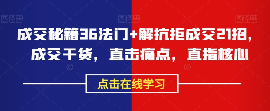 成交秘籍36法门+解抗拒成交21招，成交干货，直击痛点，直指核心-久久资源库