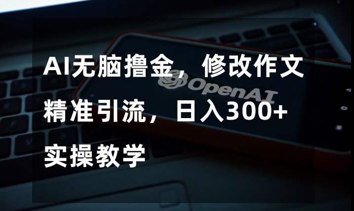 AI无脑撸金，修改作文精准引流，日入300+，实操教学【揭秘】-久久资源库