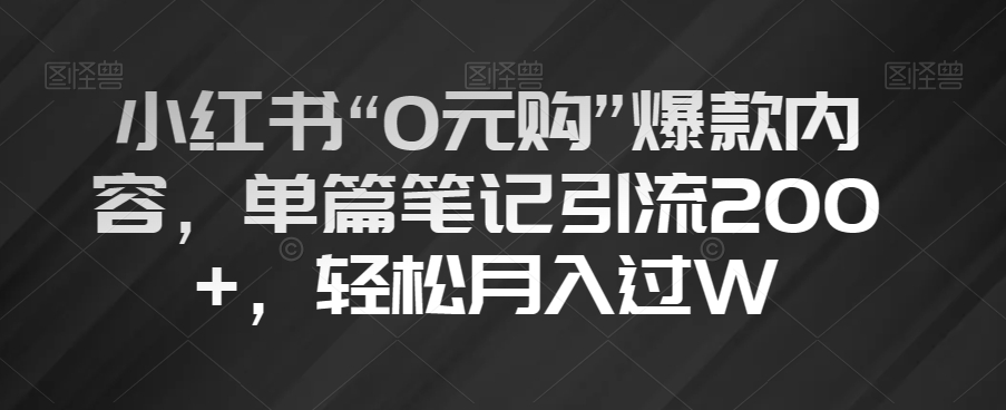 小红书“0元购”爆款内容，单篇笔记引流200+，轻松月入过W【揭秘】-久久资源库