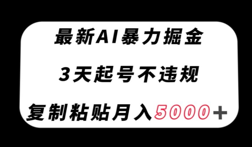 最新AI暴力掘金，3天必起号不违规，复制粘贴月入5000＋【揭秘】-久久资源库