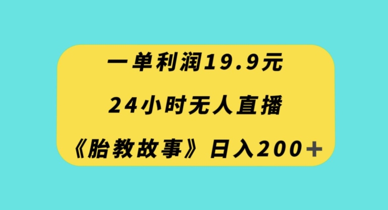 一单利润19.9，24小时无人直播胎教故事，每天轻松200+【揭秘】-久久资源库