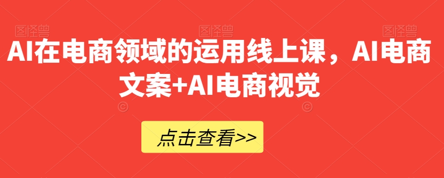 AI在电商领域的运用线上课，​AI电商文案+AI电商视觉-久久资源库