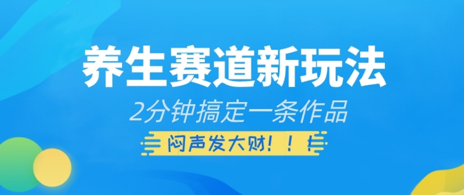 养生赛道新玩法，2分钟搞定一条作品，闷声发大财【揭秘】-久久资源库