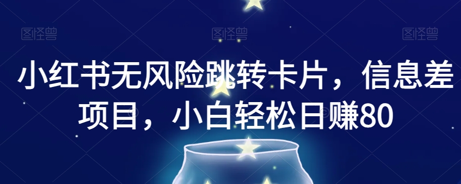 小红书无风险跳转卡片，信息差项目，小白轻松日赚800【揭秘】-久久资源库