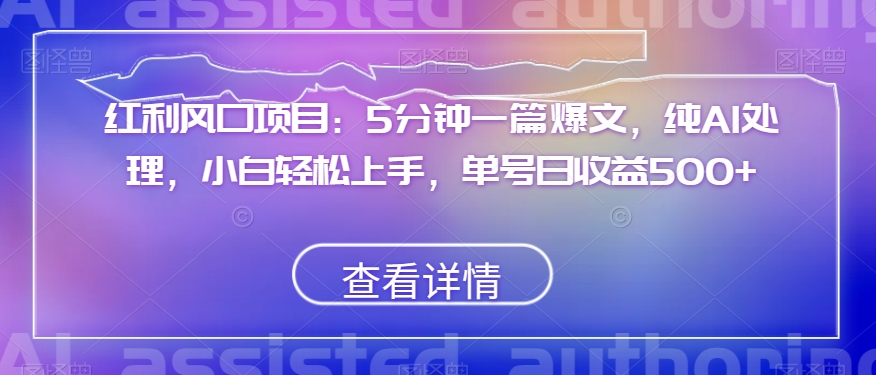 红利风口项目：5分钟一篇爆文，纯AI处理，小白轻松上手，单号日收益500+【揭秘】-久久资源库