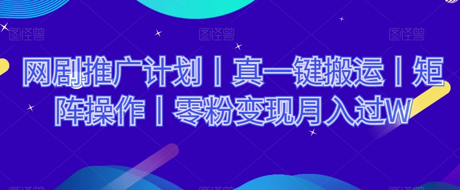网剧推广计划丨真一键搬运丨矩阵操作丨零粉变现月入过W-久久资源库