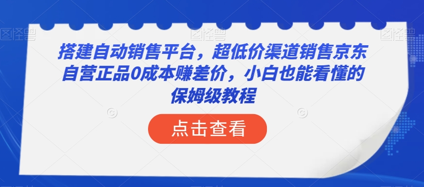 搭建自动销售平台，超低价渠道销售京东自营正品0成本赚差价，小白也能看懂的保姆级教程【揭秘】-久久资源库