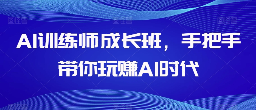 AI训练师成长班，手把手带你玩赚AI时代-久久资源库