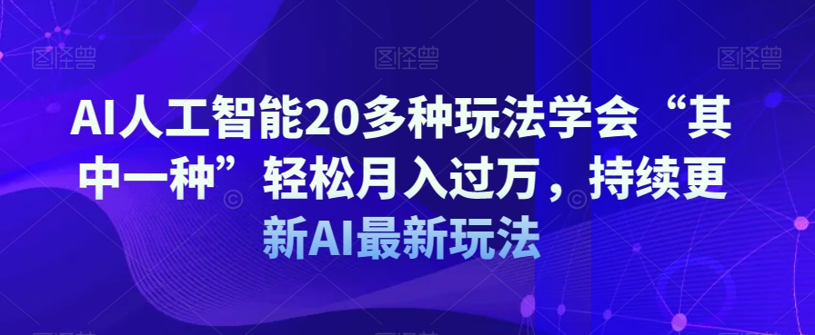 AI人工智能20多种玩法学会“其中一种”轻松月入过万，持续更新AI最新玩法-久久资源库