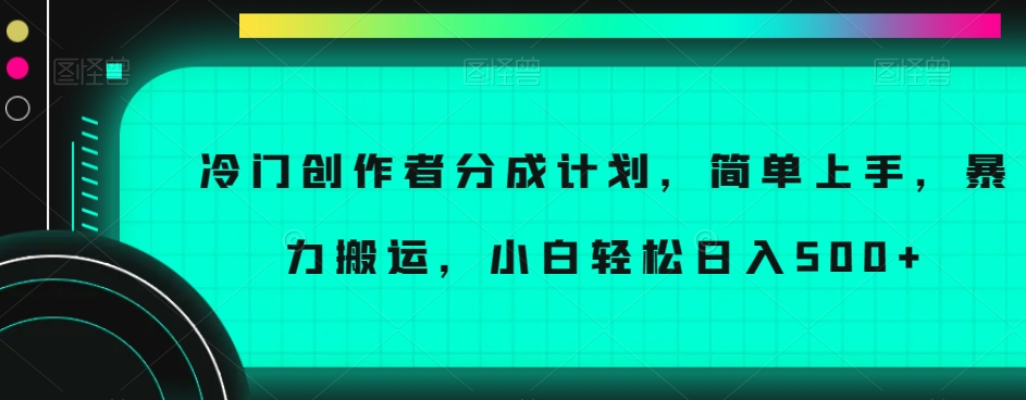 冷门创作者分成计划，简单上手，暴力搬运，小白轻松日入500+【揭秘】-久久资源库