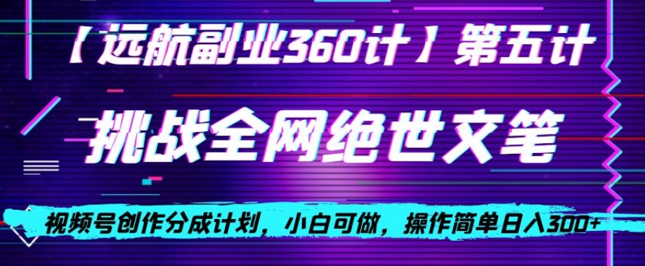 视频号创作分成之挑战全网绝世文笔，小白可做，操作简单日入300+【揭秘】-久久资源库