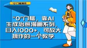 “0”门槛，靠AI生成治愈漫画系列，日入1000+，可放大操作的一个教学-久久资源库