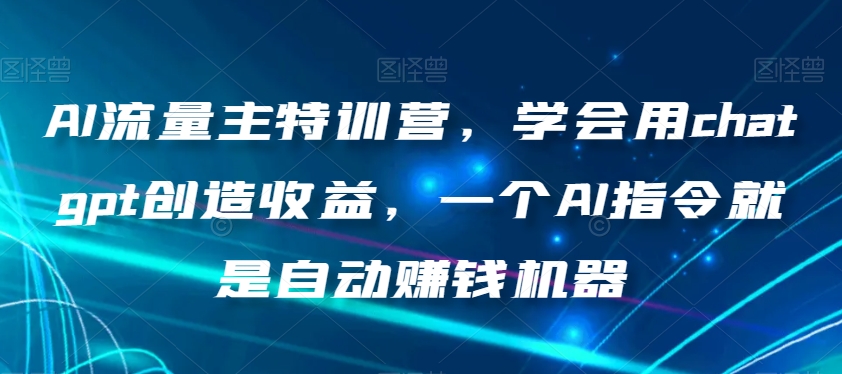AI流量主特训营，学会用chatgpt创造收益，一个AI指令就是自动赚钱机器-久久资源库
