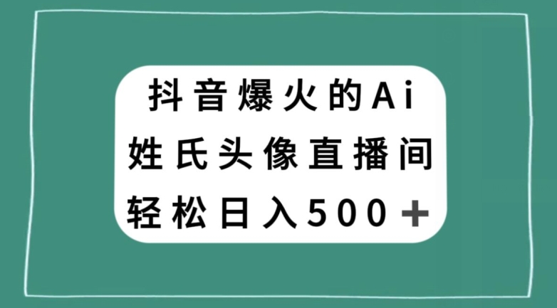 抖音爆火的AI姓氏头像直播，轻松日入500＋-久久资源库