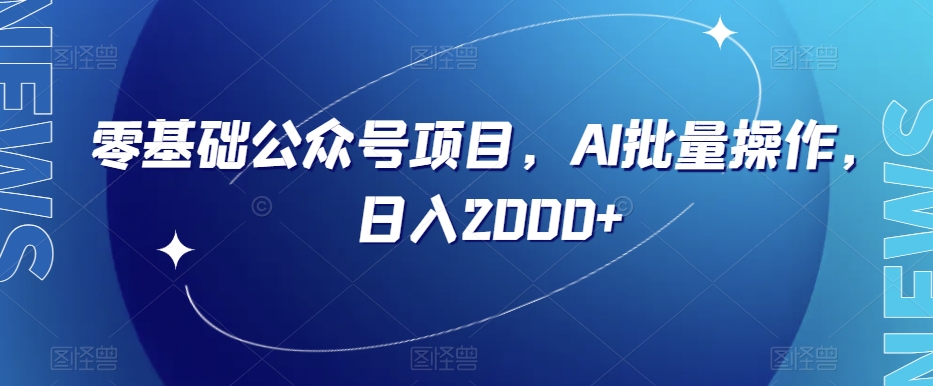 零基础公众号项目，AI批量操作，日入2000+【揭秘】-久久资源库